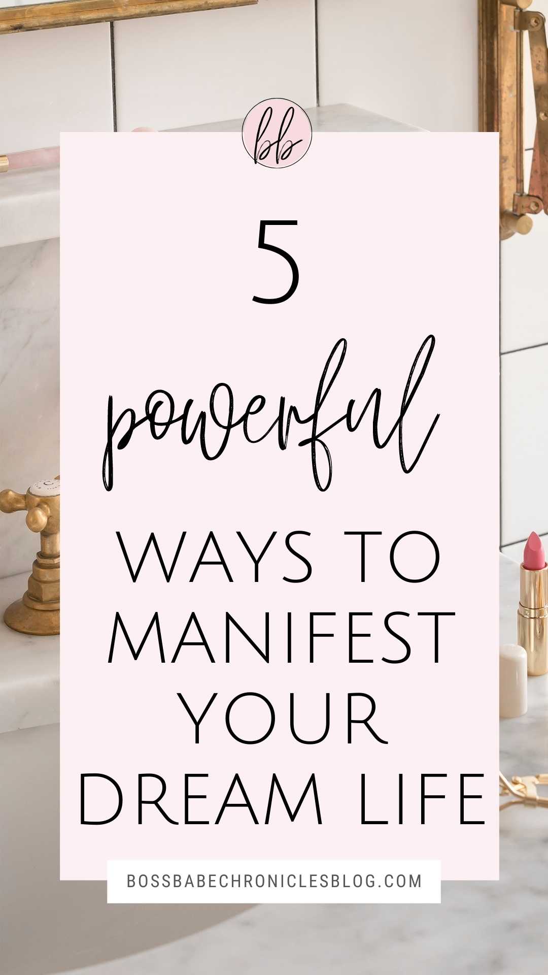 How To Manifest Your Dream Life In 5 Steps Boss Babe Chronicles