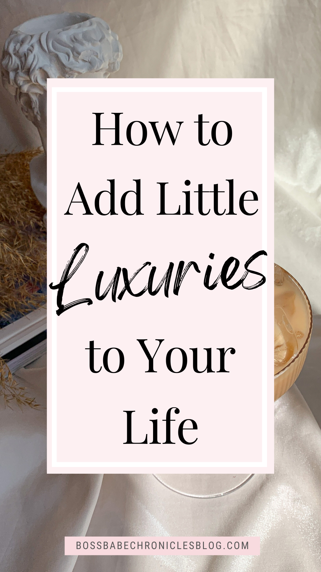 How to Add Little Luxuries to Your Life - Boss Babe Chronicles