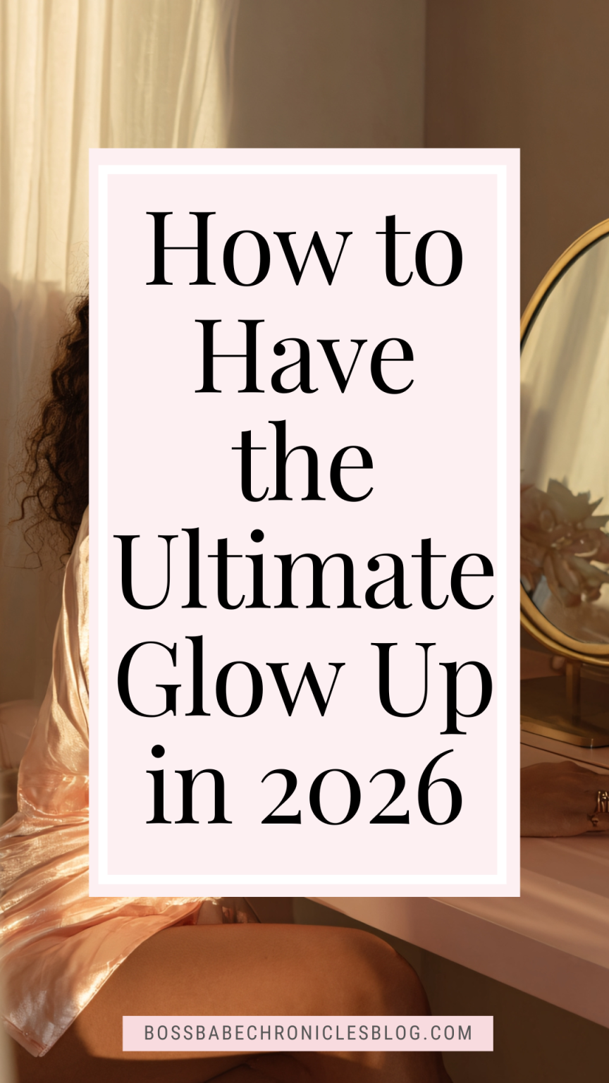 How to Have the Ultimate Glow Up in 2026 - Boss Babe Chronicles